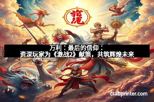 万利：最后的信仰：资深玩家为《激战2》献策，共筑辉煌未来