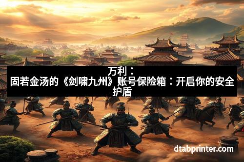 万利：固若金汤的《剑啸九州》账号保险箱：开启你的安全护盾