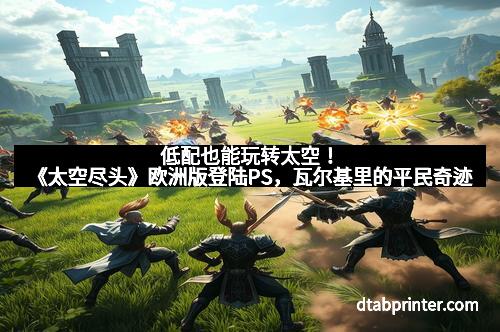 低配也能玩转太空！《太空尽头》欧洲版登陆PS，瓦尔基里的平民奇迹